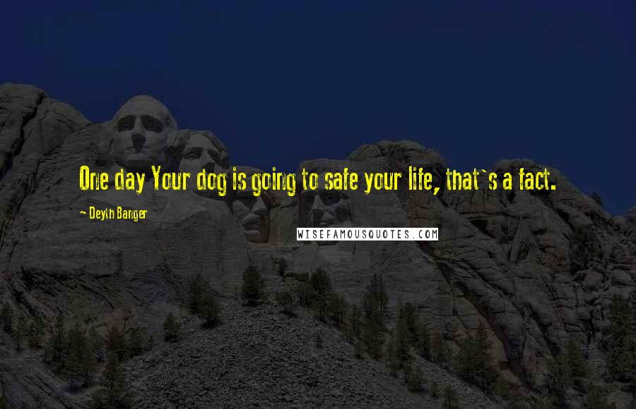 Deyth Banger Quotes: One day Your dog is going to safe your life, that's a fact.