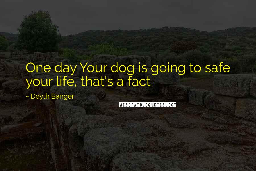 Deyth Banger Quotes: One day Your dog is going to safe your life, that's a fact.