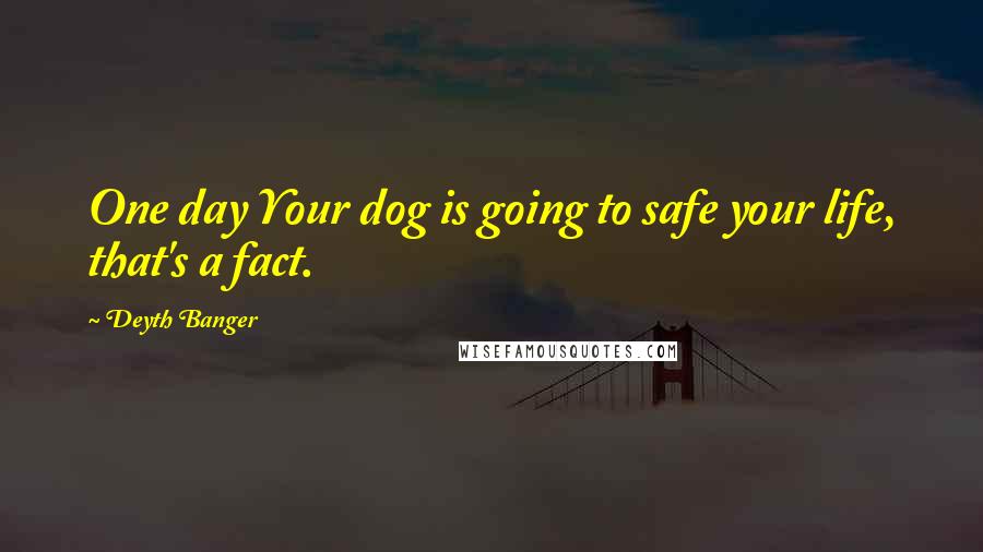 Deyth Banger Quotes: One day Your dog is going to safe your life, that's a fact.