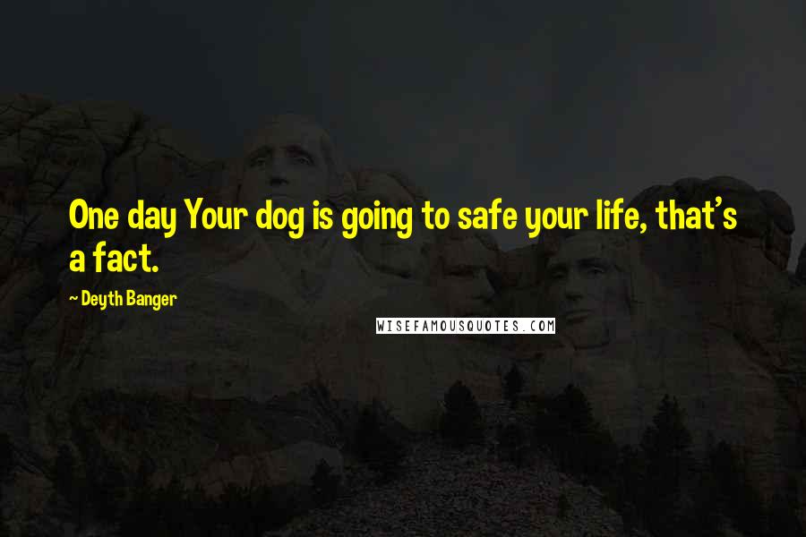 Deyth Banger Quotes: One day Your dog is going to safe your life, that's a fact.