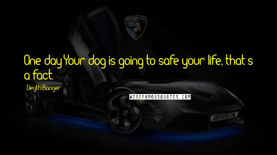 Deyth Banger Quotes: One day Your dog is going to safe your life, that's a fact.