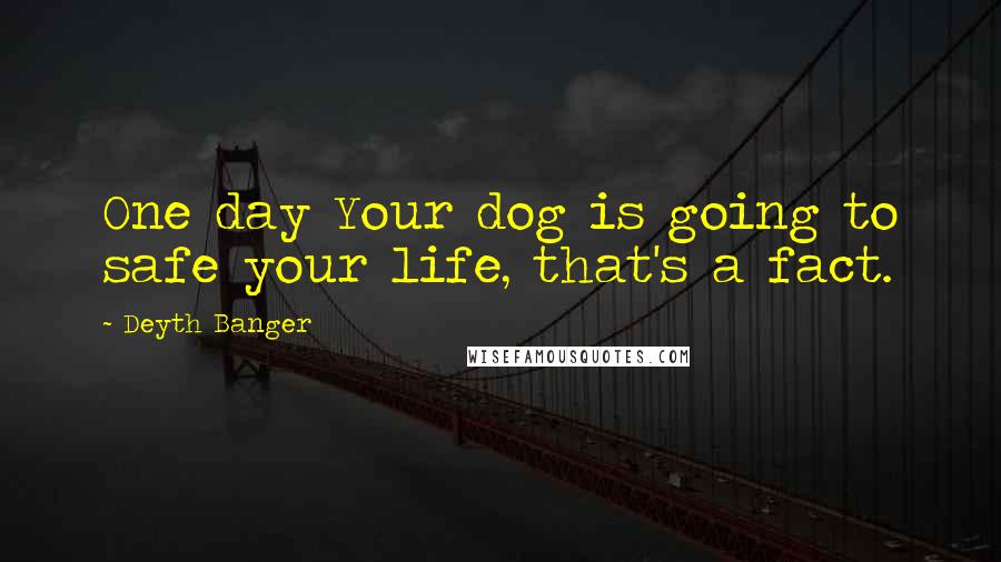Deyth Banger Quotes: One day Your dog is going to safe your life, that's a fact.