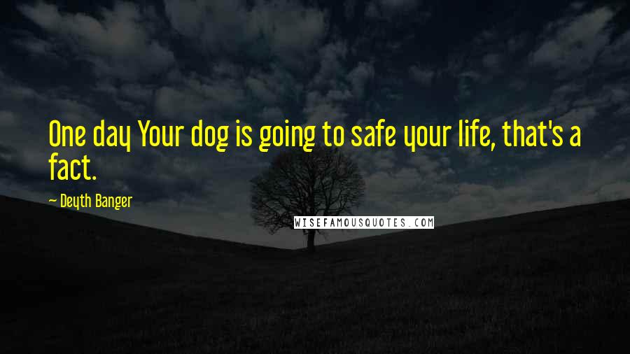 Deyth Banger Quotes: One day Your dog is going to safe your life, that's a fact.