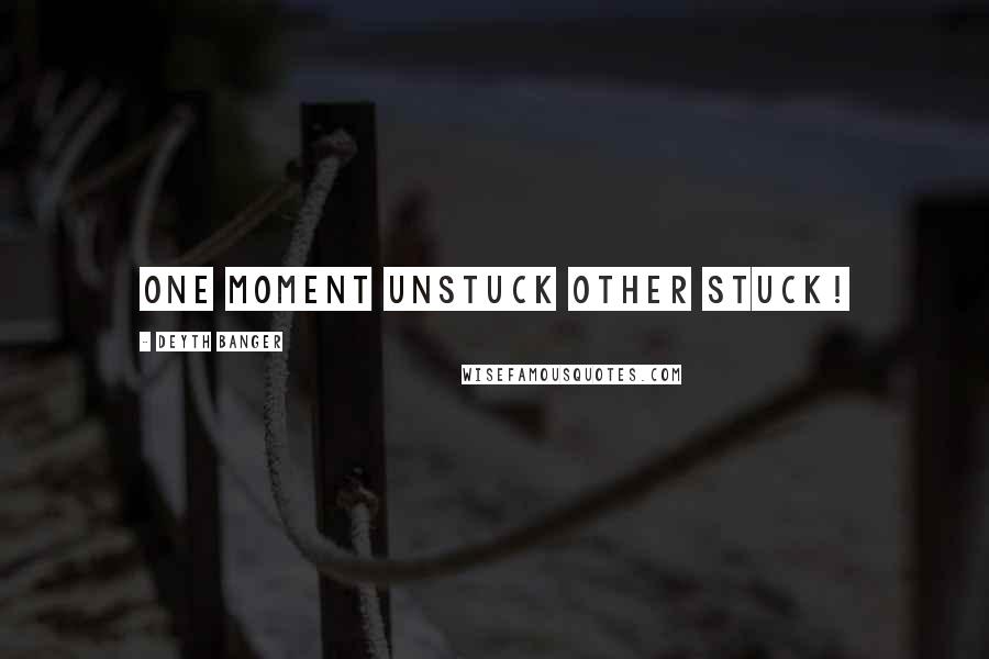 Deyth Banger Quotes: One moment unstuck other stuck!