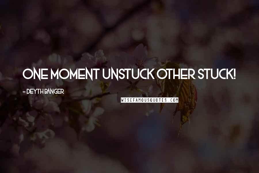 Deyth Banger Quotes: One moment unstuck other stuck!