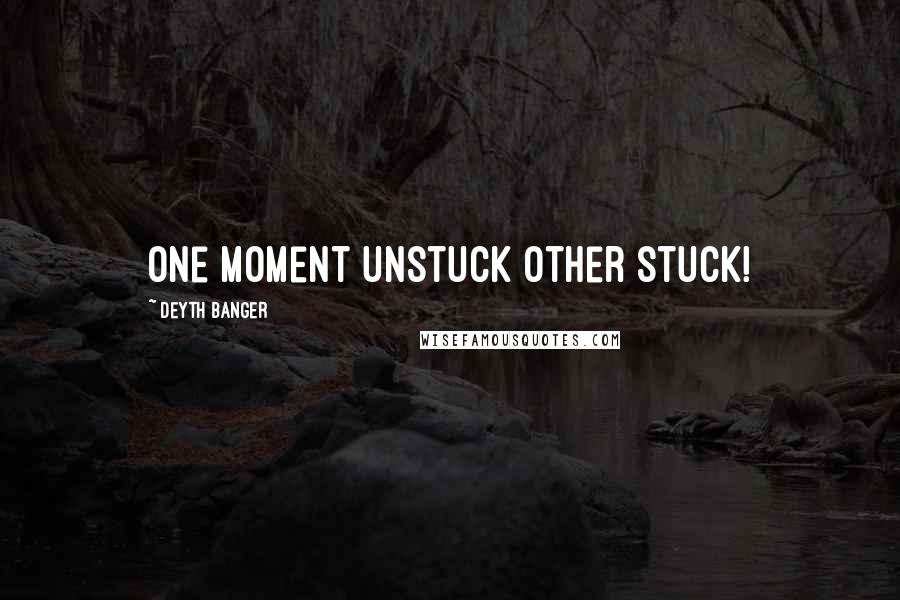 Deyth Banger Quotes: One moment unstuck other stuck!