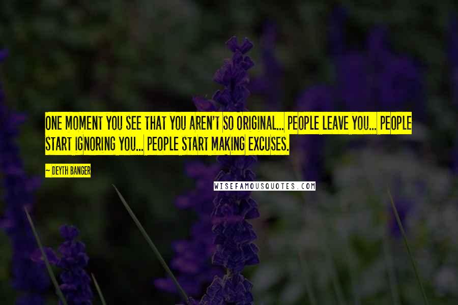 Deyth Banger Quotes: One moment you see that you aren't so Original... people leave you... people start ignoring you... people start making excuses.