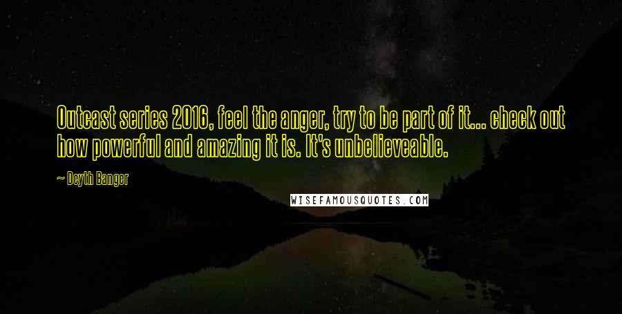 Deyth Banger Quotes: Outcast series 2016, feel the anger, try to be part of it... check out how powerful and amazing it is. It's unbelieveable.