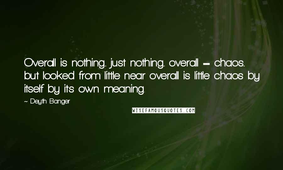 Deyth Banger Quotes: Overall is nothing... just nothing... overall = chaos... but looked from little near overall is little chaos by itself by it's own meaning.