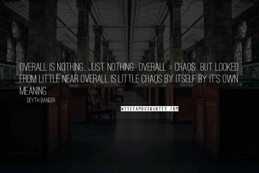 Deyth Banger Quotes: Overall is nothing... just nothing... overall = chaos... but looked from little near overall is little chaos by itself by it's own meaning.