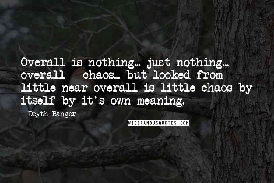 Deyth Banger Quotes: Overall is nothing... just nothing... overall = chaos... but looked from little near overall is little chaos by itself by it's own meaning.