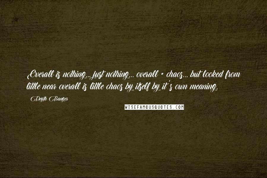 Deyth Banger Quotes: Overall is nothing... just nothing... overall = chaos... but looked from little near overall is little chaos by itself by it's own meaning.