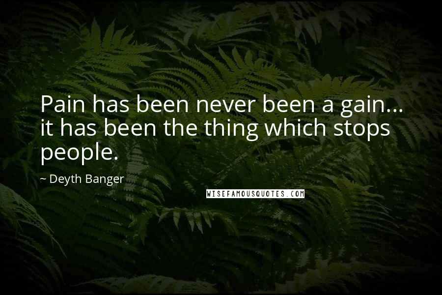 Deyth Banger Quotes: Pain has been never been a gain... it has been the thing which stops people.