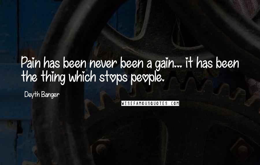 Deyth Banger Quotes: Pain has been never been a gain... it has been the thing which stops people.