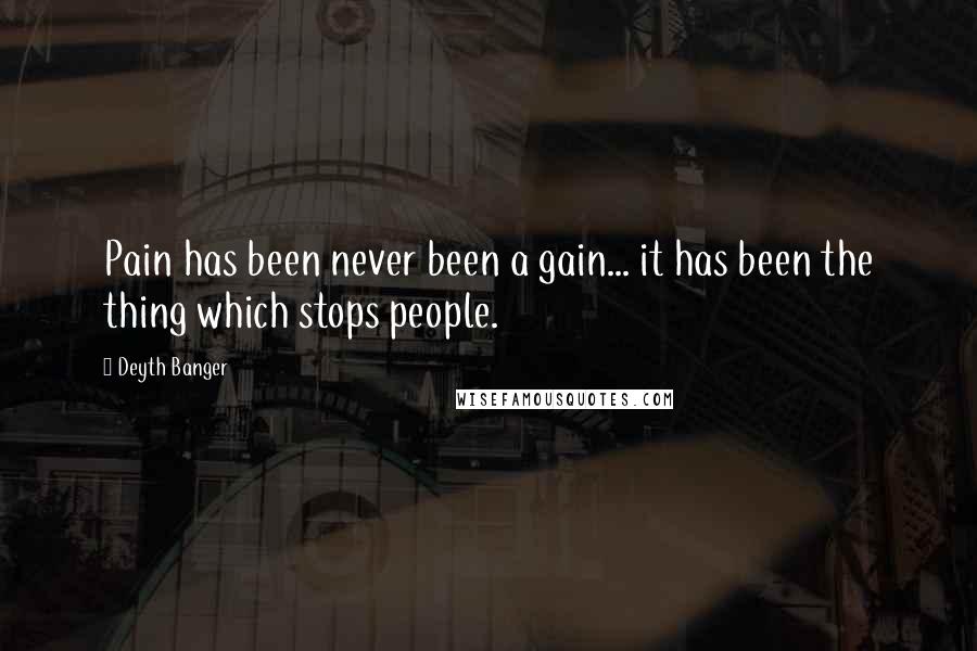 Deyth Banger Quotes: Pain has been never been a gain... it has been the thing which stops people.