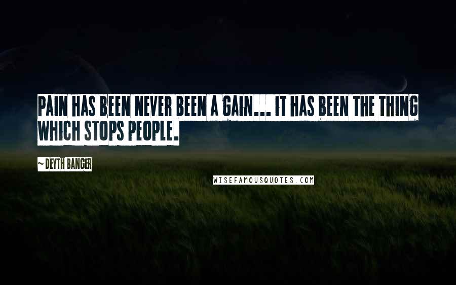 Deyth Banger Quotes: Pain has been never been a gain... it has been the thing which stops people.