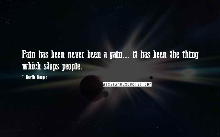 Deyth Banger Quotes: Pain has been never been a gain... it has been the thing which stops people.