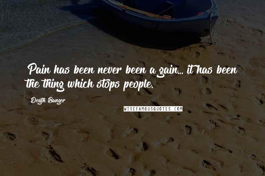 Deyth Banger Quotes: Pain has been never been a gain... it has been the thing which stops people.