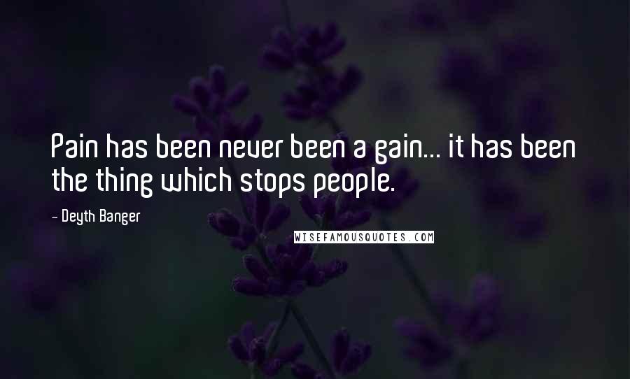 Deyth Banger Quotes: Pain has been never been a gain... it has been the thing which stops people.