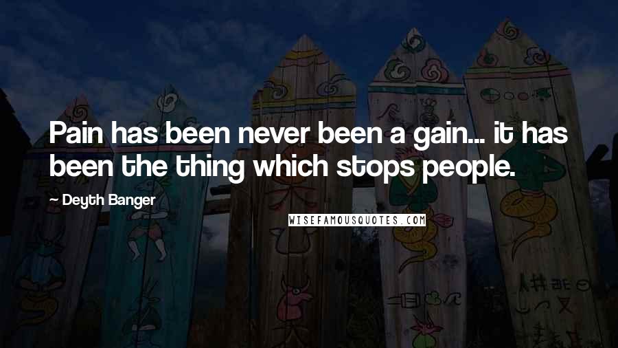 Deyth Banger Quotes: Pain has been never been a gain... it has been the thing which stops people.