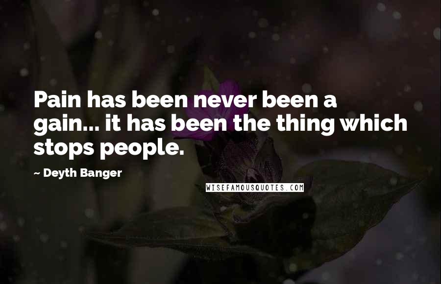 Deyth Banger Quotes: Pain has been never been a gain... it has been the thing which stops people.