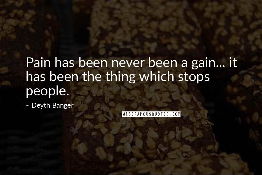 Deyth Banger Quotes: Pain has been never been a gain... it has been the thing which stops people.