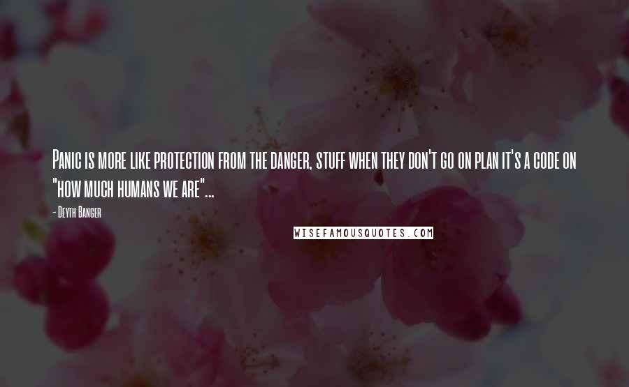 Deyth Banger Quotes: Panic is more like protection from the danger, stuff when they don't go on plan it's a code on "how much humans we are"...