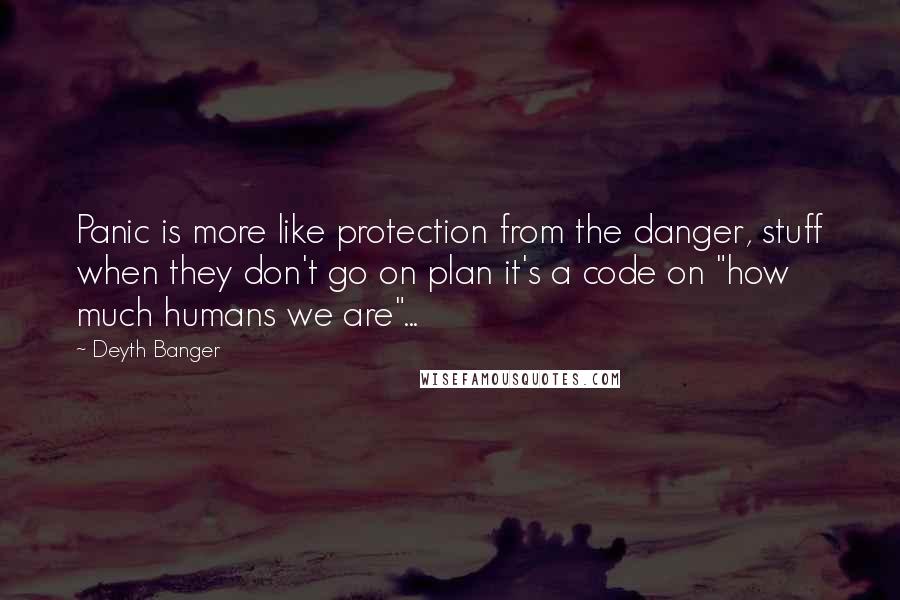 Deyth Banger Quotes: Panic is more like protection from the danger, stuff when they don't go on plan it's a code on "how much humans we are"...