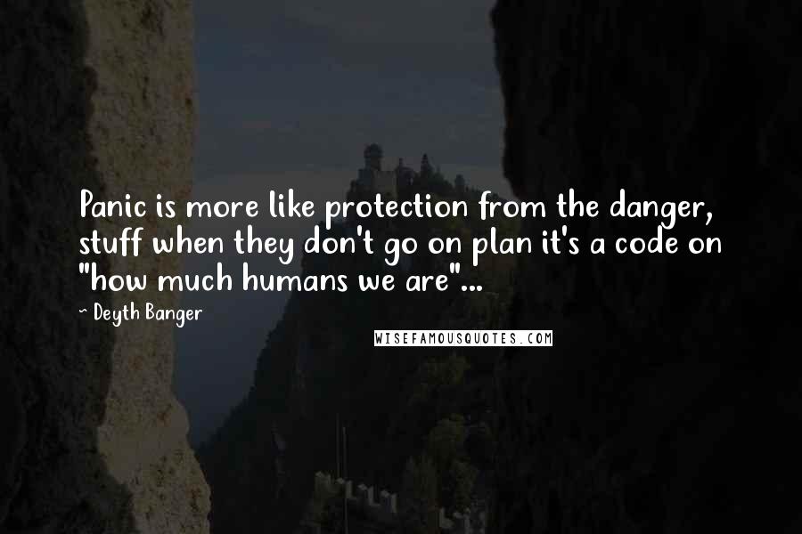 Deyth Banger Quotes: Panic is more like protection from the danger, stuff when they don't go on plan it's a code on "how much humans we are"...