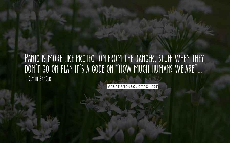 Deyth Banger Quotes: Panic is more like protection from the danger, stuff when they don't go on plan it's a code on "how much humans we are"...