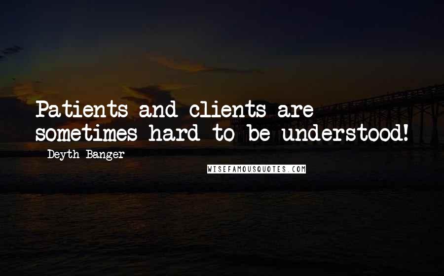 Deyth Banger Quotes: Patients and clients are sometimes hard to be understood!