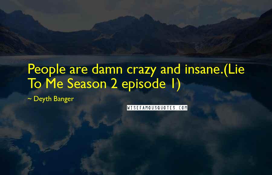 Deyth Banger Quotes: People are damn crazy and insane.(Lie To Me Season 2 episode 1)