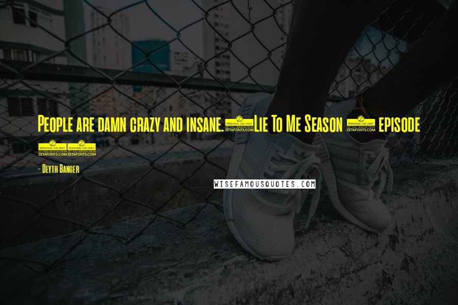 Deyth Banger Quotes: People are damn crazy and insane.(Lie To Me Season 2 episode 1)