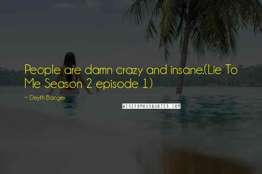 Deyth Banger Quotes: People are damn crazy and insane.(Lie To Me Season 2 episode 1)