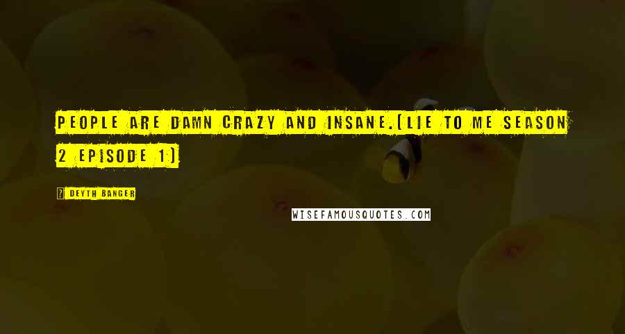 Deyth Banger Quotes: People are damn crazy and insane.(Lie To Me Season 2 episode 1)