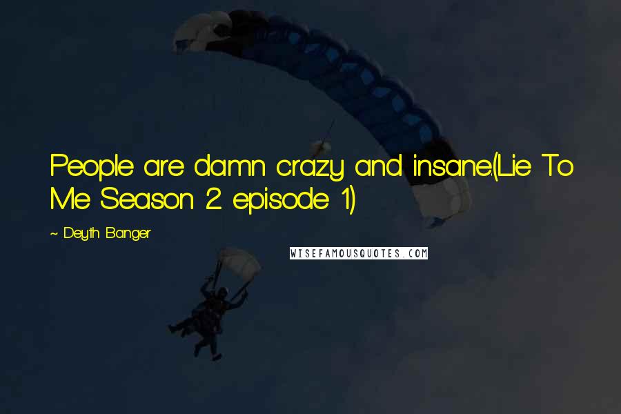 Deyth Banger Quotes: People are damn crazy and insane.(Lie To Me Season 2 episode 1)