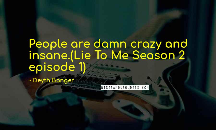 Deyth Banger Quotes: People are damn crazy and insane.(Lie To Me Season 2 episode 1)