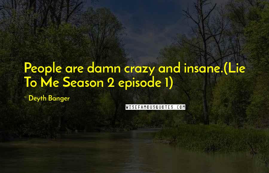 Deyth Banger Quotes: People are damn crazy and insane.(Lie To Me Season 2 episode 1)