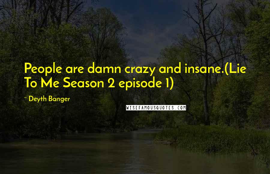 Deyth Banger Quotes: People are damn crazy and insane.(Lie To Me Season 2 episode 1)