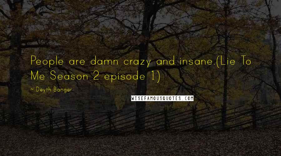 Deyth Banger Quotes: People are damn crazy and insane.(Lie To Me Season 2 episode 1)