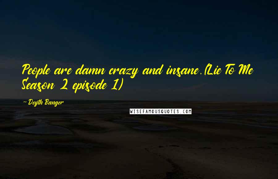 Deyth Banger Quotes: People are damn crazy and insane.(Lie To Me Season 2 episode 1)