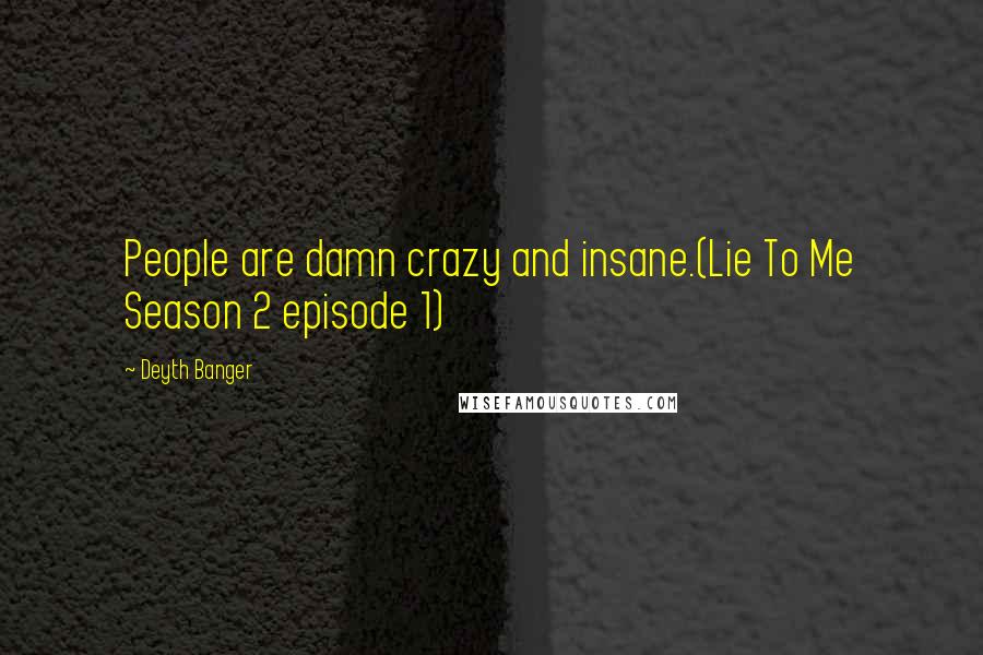 Deyth Banger Quotes: People are damn crazy and insane.(Lie To Me Season 2 episode 1)