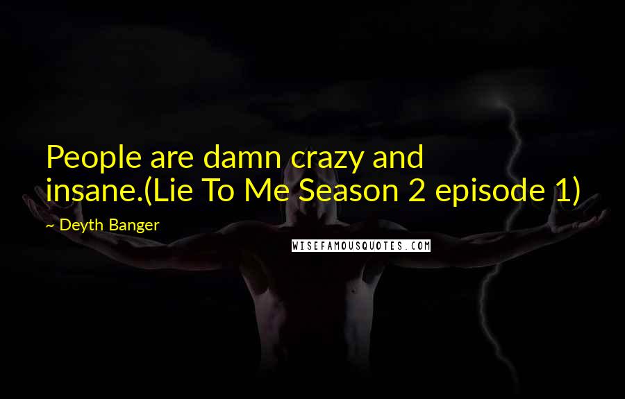 Deyth Banger Quotes: People are damn crazy and insane.(Lie To Me Season 2 episode 1)