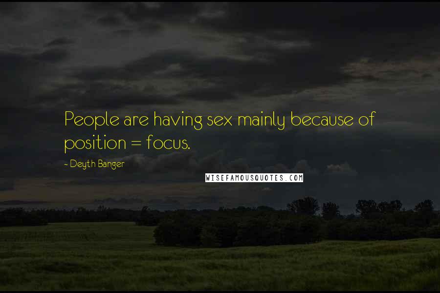 Deyth Banger Quotes: People are having sex mainly because of position = focus.