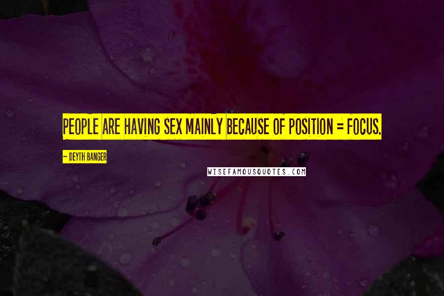 Deyth Banger Quotes: People are having sex mainly because of position = focus.