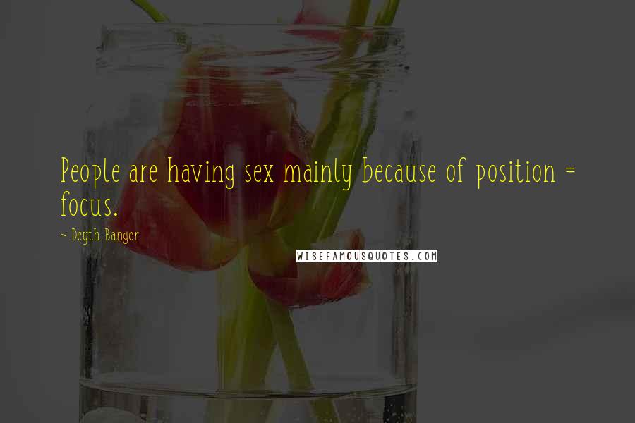 Deyth Banger Quotes: People are having sex mainly because of position = focus.