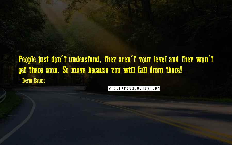 Deyth Banger Quotes: People just don't understand, they aren't your level and they won't get there soon. So move because you will fall from there!