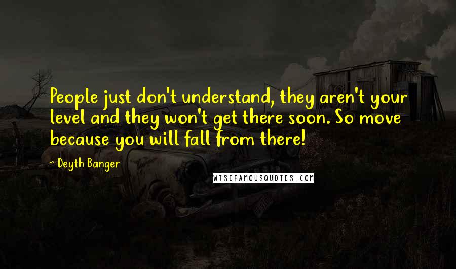 Deyth Banger Quotes: People just don't understand, they aren't your level and they won't get there soon. So move because you will fall from there!