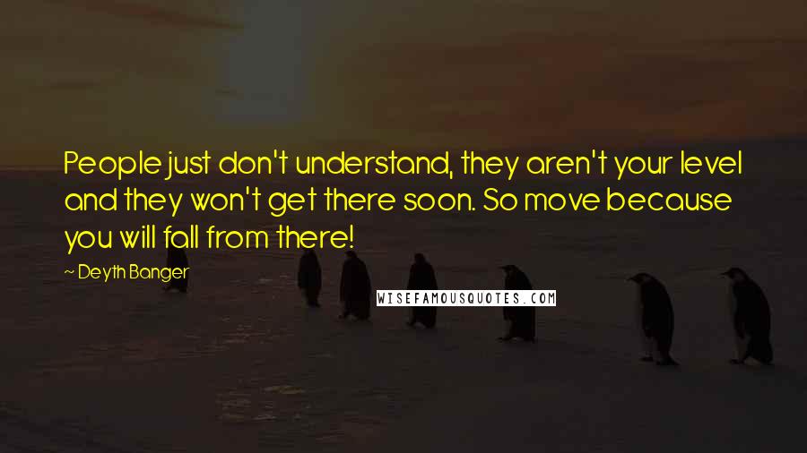 Deyth Banger Quotes: People just don't understand, they aren't your level and they won't get there soon. So move because you will fall from there!