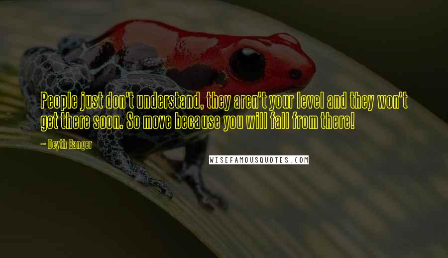 Deyth Banger Quotes: People just don't understand, they aren't your level and they won't get there soon. So move because you will fall from there!